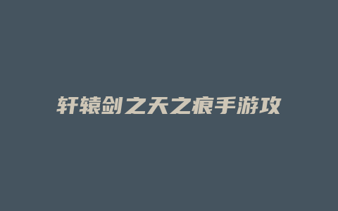 轩辕剑之天之痕手游攻略缩略图 轩辕剑之天之痕手游攻略