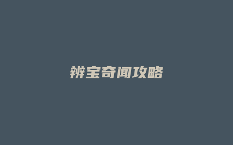 辨宝奇闻攻略缩略图 辨宝奇闻攻略
