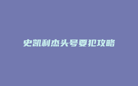 史凯利杰头号要犯攻略缩略图 史凯利杰头号要犯攻略