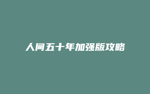 人间五十年加强版攻略缩略图 人间五十年加强版攻略