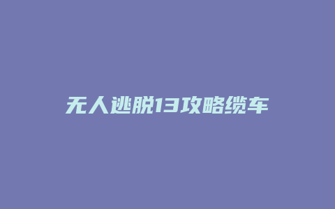 无人逃脱13攻略缆车缩略图 无人逃脱13攻略缆车