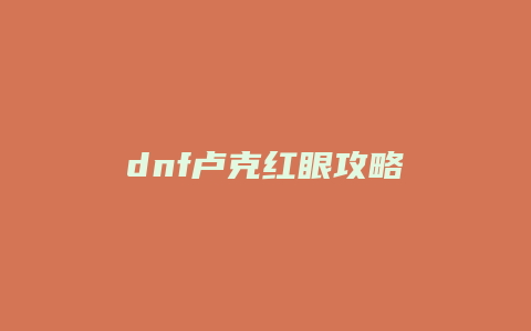 dnf卢克红眼攻略缩略图 dnf卢克红眼攻略
