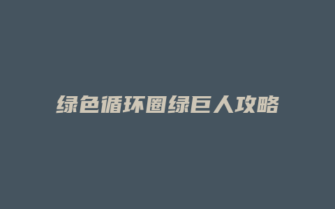 绿色循环圈绿巨人攻略缩略图 绿色循环圈绿巨人攻略