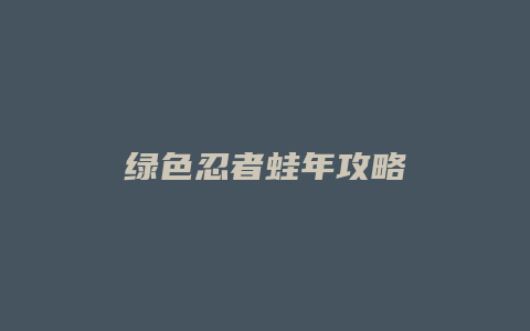 绿色忍者蛙年攻略缩略图 绿色忍者蛙年攻略