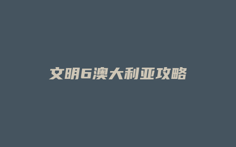 文明6澳大利亚攻略缩略图 文明6澳大利亚攻略