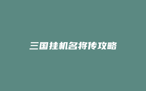 三国挂机名将传攻略缩略图 三国挂机名将传攻略