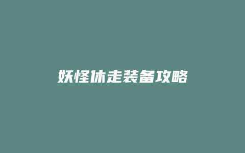妖怪休走装备攻略缩略图 妖怪休走装备攻略
