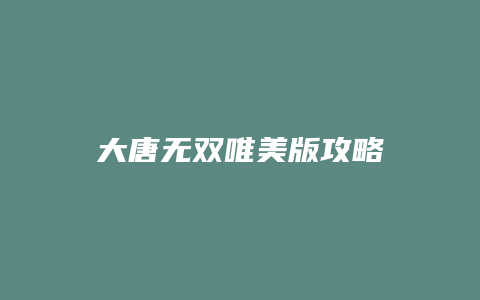 大唐无双唯美版攻略缩略图 大唐无双唯美版攻略