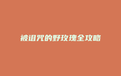被诅咒的野玫瑰全攻略缩略图 被诅咒的野玫瑰全攻略