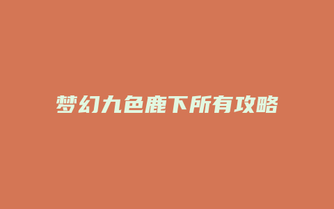 梦幻九色鹿下所有攻略缩略图 梦幻九色鹿下所有攻略