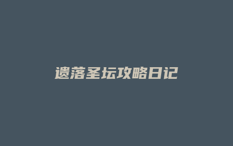 遗落圣坛攻略日记缩略图 遗落圣坛攻略日记