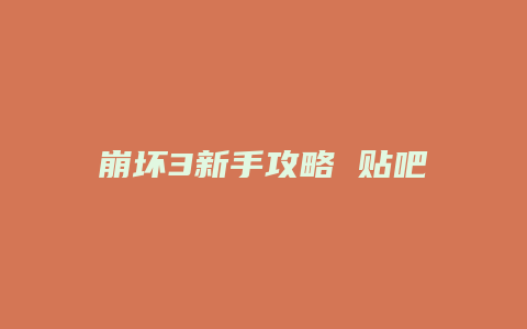 崩坏3新手攻略 贴吧缩略图 崩坏3新手攻略 贴吧