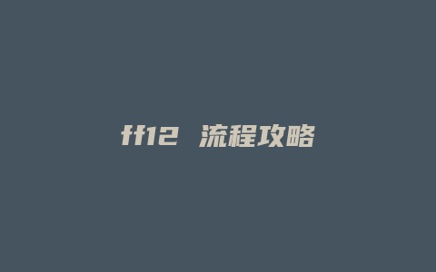 ff12 流程攻略缩略图 ff12 流程攻略