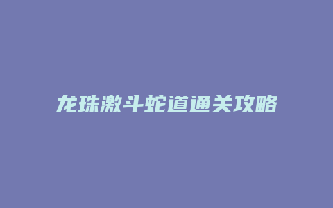 龙珠激斗蛇道通关攻略缩略图 龙珠激斗蛇道通关攻略