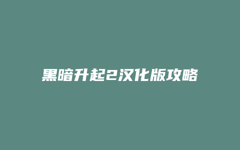 黑暗升起2汉化版攻略缩略图 黑暗升起2汉化版攻略