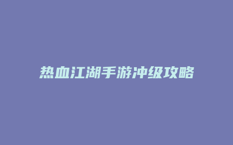 热血江湖手游冲级攻略缩略图 热血江湖手游冲级攻略