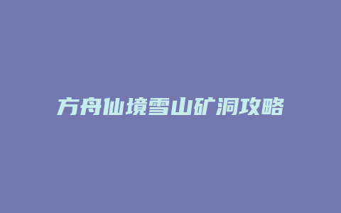 方舟仙境雪山矿洞攻略缩略图 方舟仙境雪山矿洞攻略