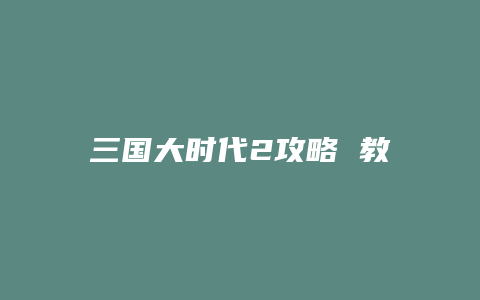三国大时代2攻略 教程缩略图 三国大时代2攻略 教程