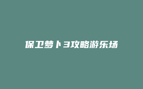 保卫萝卜3攻略游乐场20缩略图 保卫萝卜3攻略游乐场20
