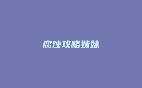 腐蚀攻略妹妹缩略图 腐蚀攻略妹妹
