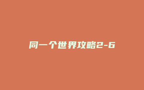 同一个世界攻略2-6缩略图 同一个世界攻略2-6