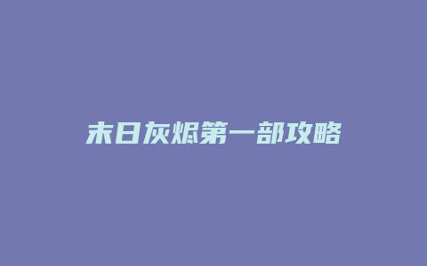 末日灰烬第一部攻略缩略图 末日灰烬第一部攻略