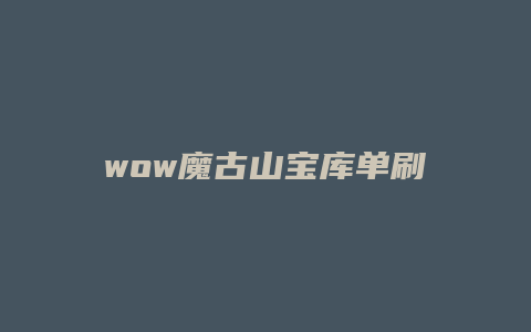 wow魔古山宝库单刷攻略缩略图 wow魔古山宝库单刷攻略