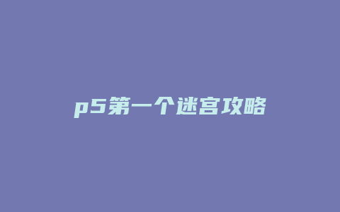 p5第一个迷宫攻略缩略图 p5第一个迷宫攻略