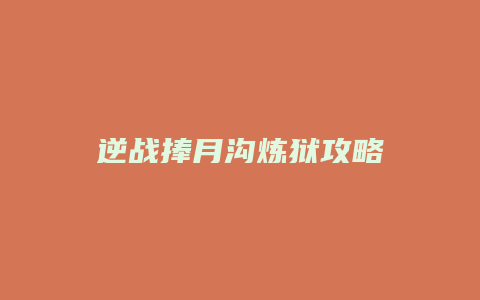 逆战捧月沟炼狱攻略缩略图 逆战捧月沟炼狱攻略