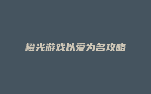 橙光游戏以爱为名攻略缩略图 橙光游戏以爱为名攻略