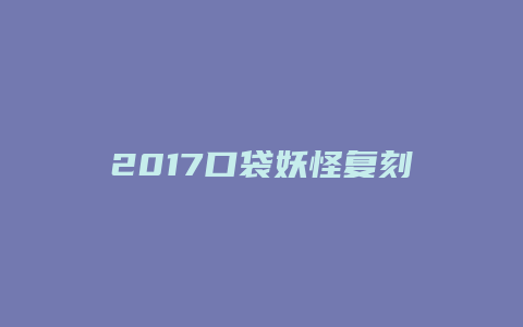 2017口袋妖怪复刻攻略缩略图 2017口袋妖怪复刻攻略