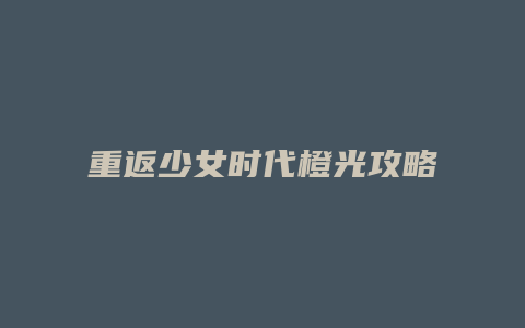 重返少女时代橙光攻略缩略图 重返少女时代橙光攻略