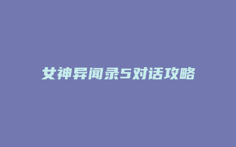 女神异闻录5对话攻略缩略图 女神异闻录5对话攻略