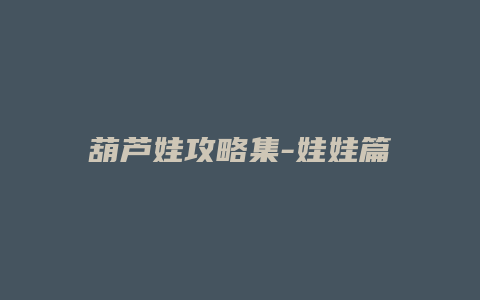 葫芦娃攻略集-娃娃篇下缩略图 葫芦娃攻略集-娃娃篇下