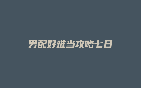 男配好难当攻略七日缩略图 男配好难当攻略七日