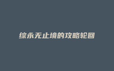 综永无止境的攻略轮回缩略图 综永无止境的攻略轮回