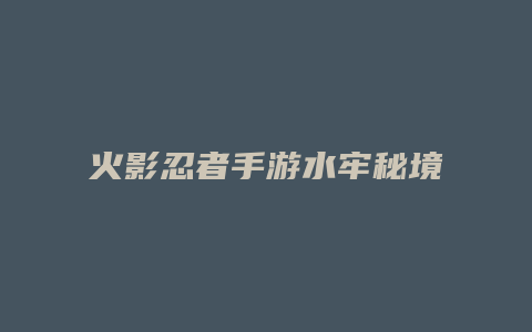 火影忍者手游水牢秘境攻略缩略图 火影忍者手游水牢秘境攻略