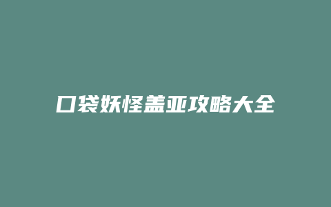 囗袋妖怪盖亚攻略大全缩略图 囗袋妖怪盖亚攻略大全