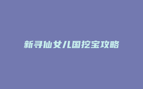 新寻仙女儿国挖宝攻略缩略图 新寻仙女儿国挖宝攻略