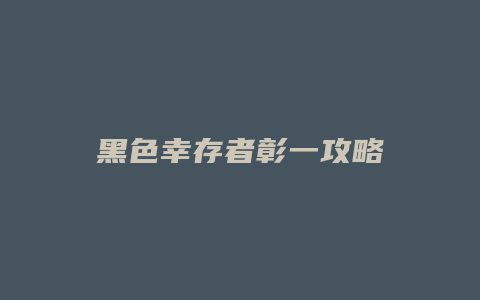 黑色幸存者彰一攻略缩略图 黑色幸存者彰一攻略